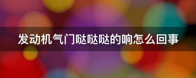 发动机气门哒哒哒的响怎么回事（发动机气门异响的原因及解决方法）