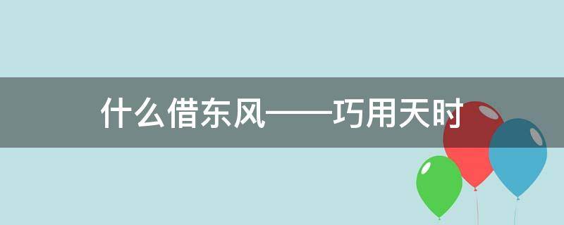 什么借东风——巧用天时 谁借东风巧用天时