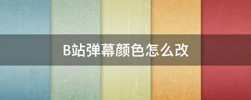 B站弹幕颜色怎么改 b站弹幕自定义颜色怎么调