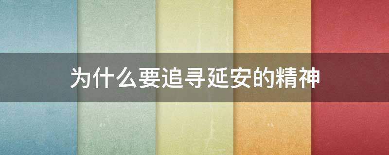 为什么要追寻延安的精神 中国人一直追寻着延安精神