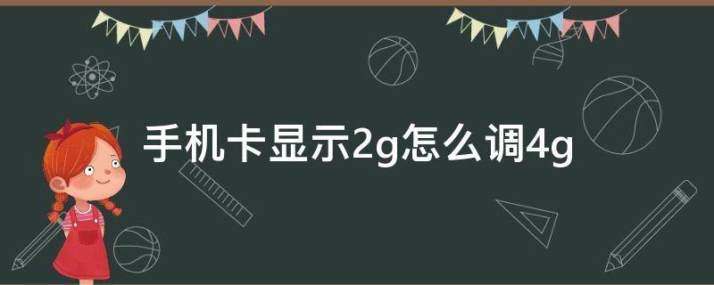 手机卡显示2g怎么调4g（4g手机卡显示2g怎么办）
