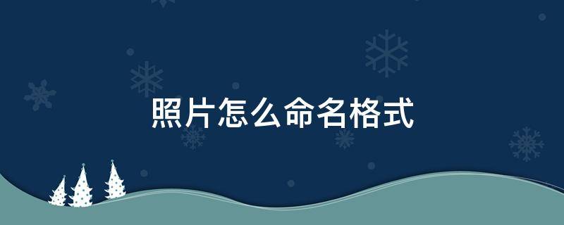 照片怎么命名格式 照片名称格式