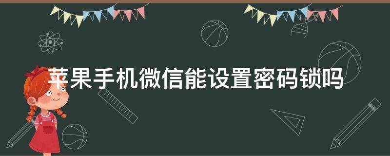 苹果手机微信能设置密码锁吗 苹果手机微信可以锁密码吗