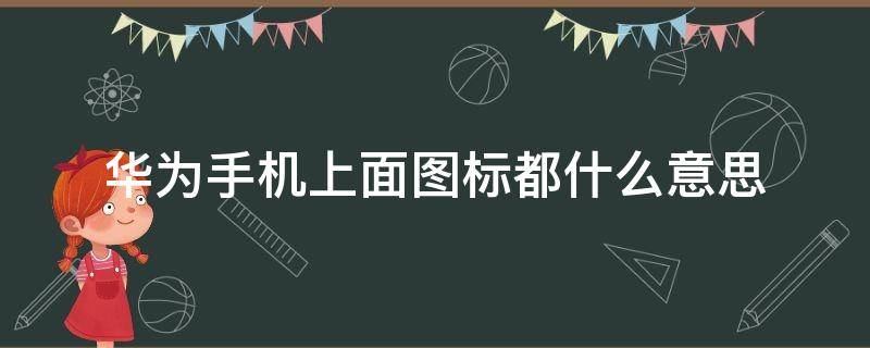 华为手机上面图标都什么意思（华为手机上面显示图标都是什么意思）