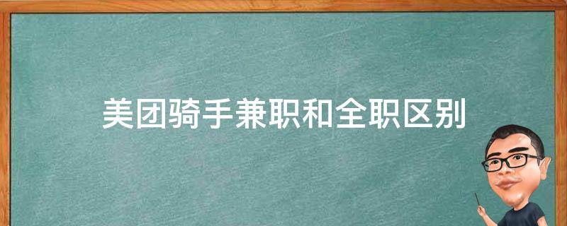 美团骑手兼职和全职区别（美团骑手兼职和全职区别知乎）