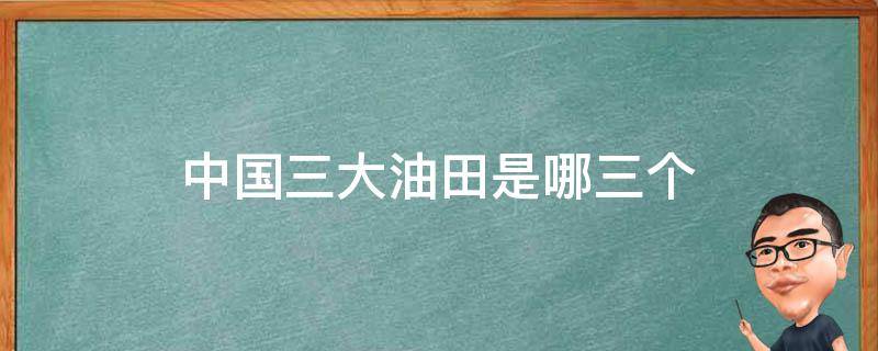 中国三大油田是哪三个（中国第三大油田是什么）