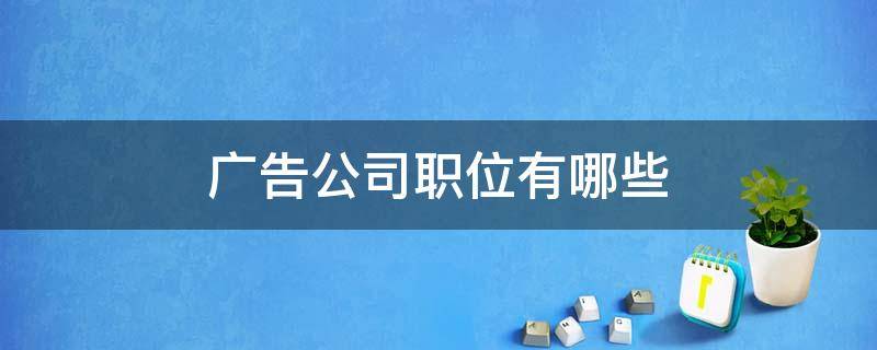 广告公司职位有哪些 广告有限公司职位有什么