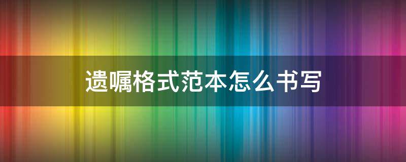 遗嘱格式范本怎么书写 遗嘱书写格式和范文