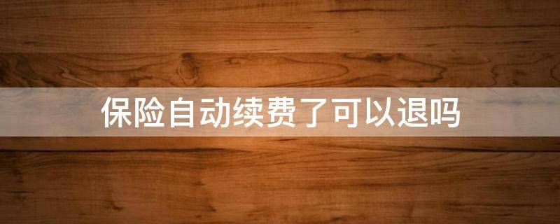 保险自动续费了可以退吗 保险到期自动续费,但是不想要,如何退款