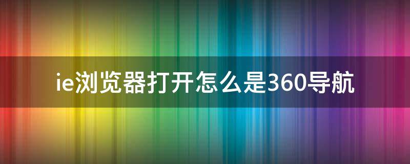 ie浏览器打开怎么是360导航 ie浏览器打开是360导航 怎么打开ie