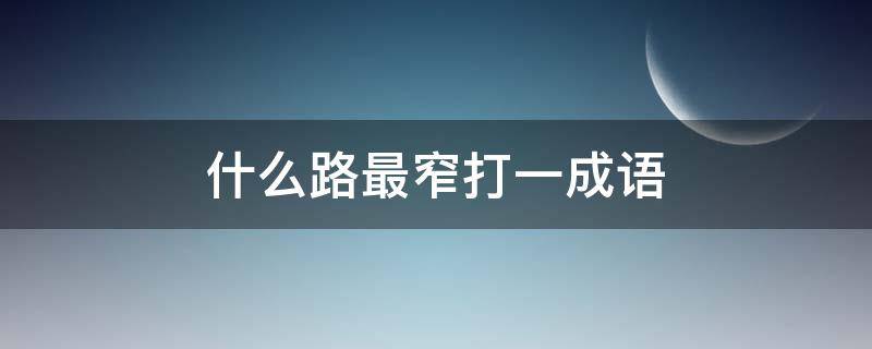 什么路最窄(打一成语) 那条路最窄打一成语