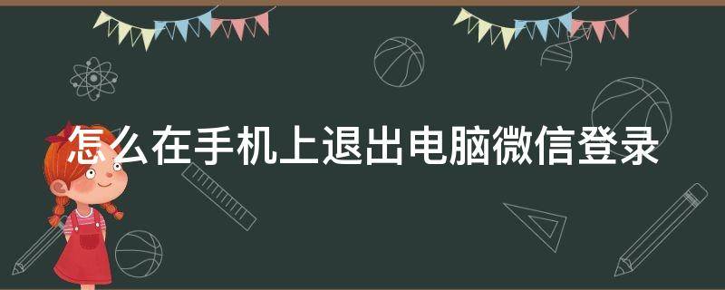怎么在手机上退出电脑微信登录（怎么在手机上退出电脑微信登录帐号）