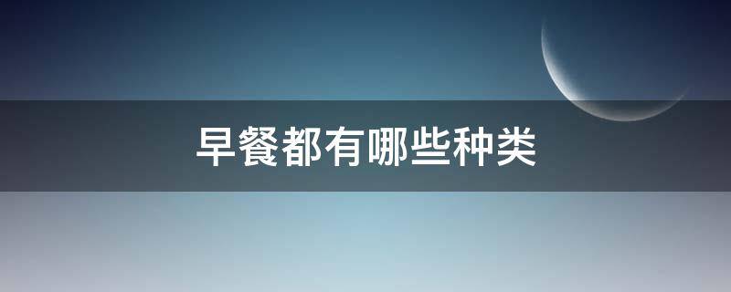 早餐都有哪些种类（早餐都有哪几种）