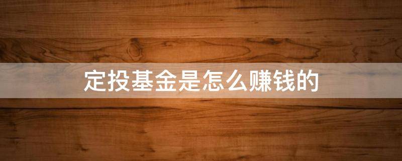 定投基金是怎么赚钱的（定投基金靠什么赚钱）