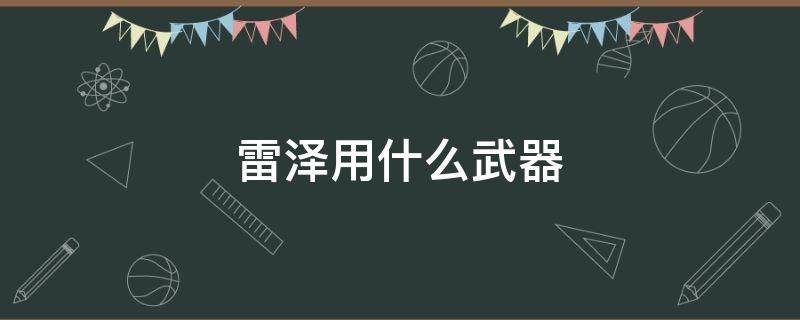 雷泽用什么武器（雷泽用什么武器四星）