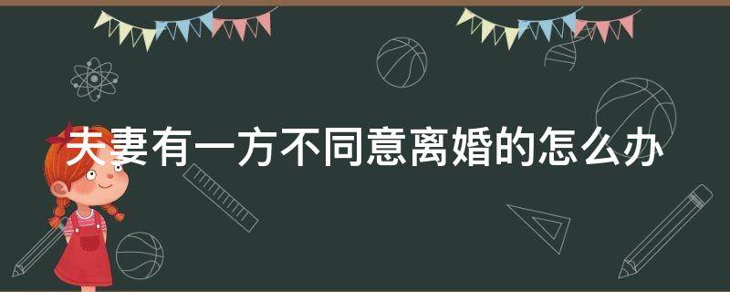 夫妻有一方不同意离婚的怎么办 夫妻俩有一方不同意离婚的,能判离婚吗