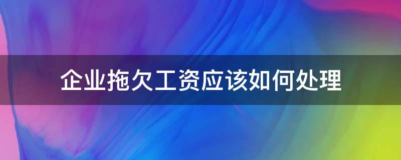 企业拖欠工资应该如何处理 企业拖欠工资怎么处理