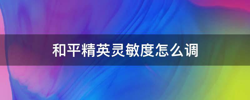 和平精英灵敏度怎么调 和平精英灵敏度怎么调最稳2022