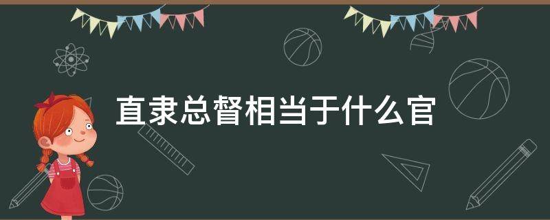 直隶总督相当于什么官 直隶总督是什么