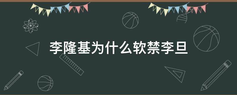 李隆基为什么软禁李旦 李隆基被软禁