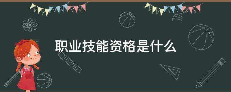 职业技能资格是什么 技能人员职业资格证是什么