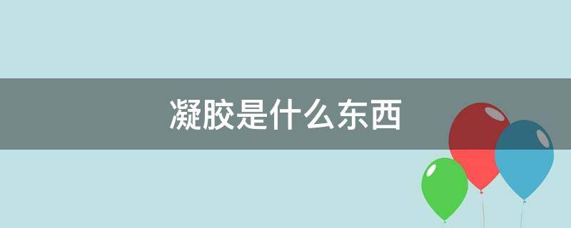 凝胶是什么东西（凝胶是什么东西做的）