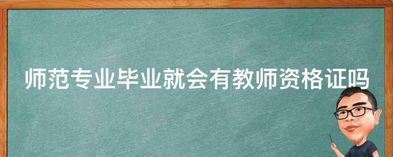师范专业毕业就会有教师资格证吗 师范类专业毕业后就有教师证