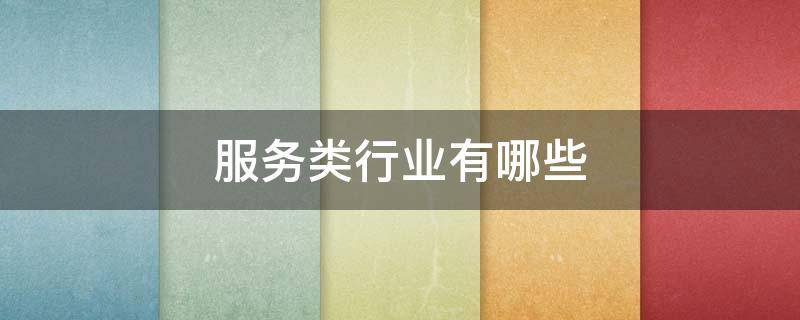 服务类行业有哪些 服务类行业有哪些工作需要客人定时来