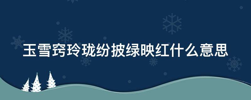 玉雪窍玲珑纷披绿映红什么意思 玉雪窍玲珑纷披绿映红写的是什么