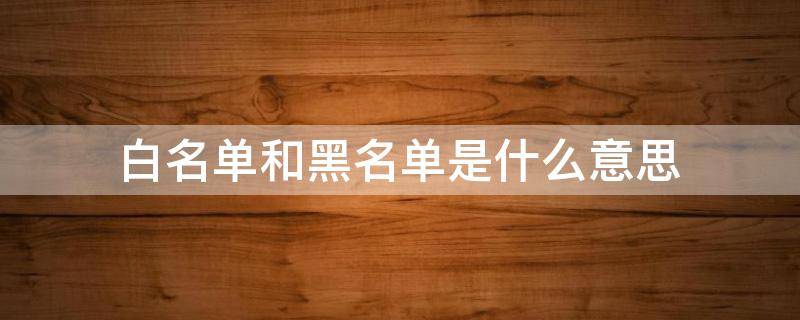 白名单和黑名单是什么意思 苹果手机白名单和黑名单是什么意思