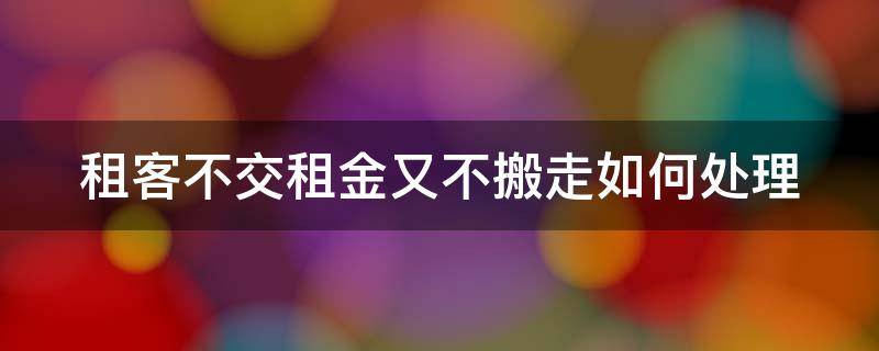 租客不交租金又不搬走如何处理 租客不交租金又不搬走如何处理呢