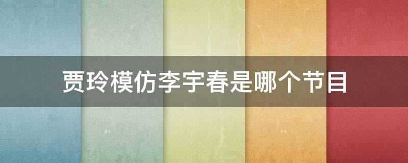 贾玲模仿李宇春是哪个节目（贾玲模仿李宇春是哪一期）