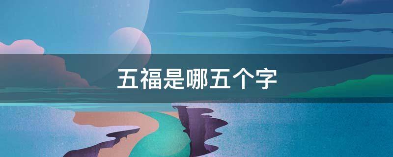 五福是哪五个字（五福是哪五个字怎么写）