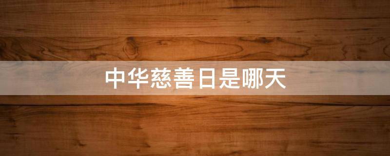 中华慈善日是哪天（中华慈善日是哪一天呢）