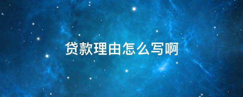 贷款理由怎么写啊（银行贷款理由怎么写）