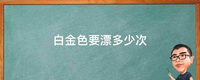 白金色要漂多少次（白金要漂多少度）