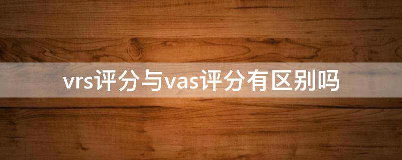 vrs评分与vas评分有区别吗 vas评分全称