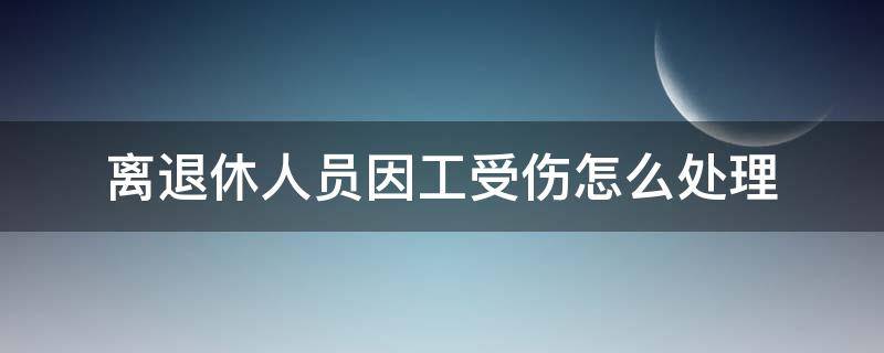 离退休人员因工受伤怎么处理 退休后受工伤怎么处理