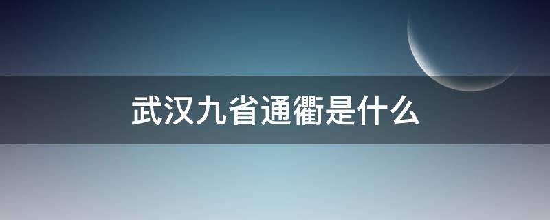 武汉九省通衢是什么 武汉是九省通衢吗