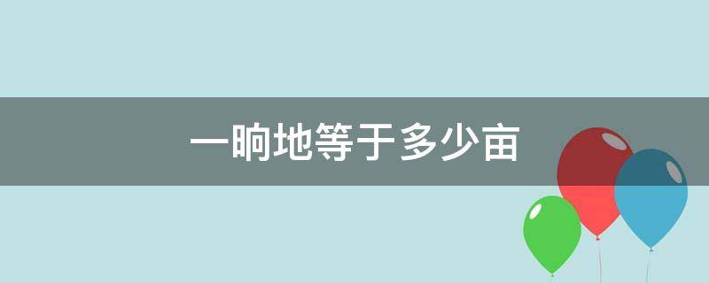 一晌地等于多少亩 黑龙江一垧地等于多少亩