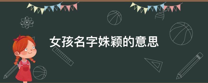 女孩名字姝颖的意思 姝颖名字的含义是什么