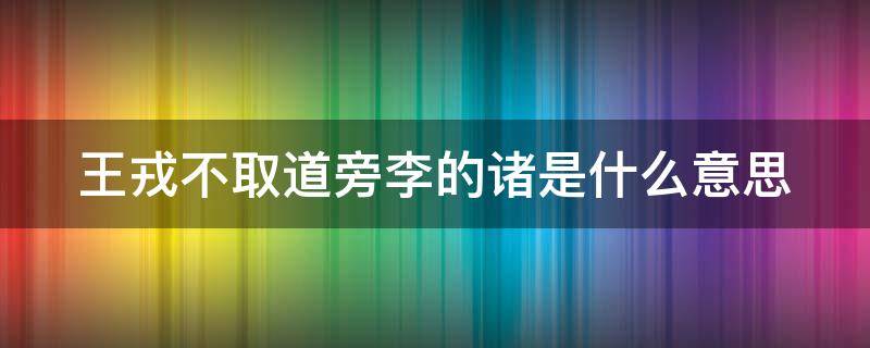 王戎不取道旁李的诸是什么意思（王戎不取道旁李中的诸是什么意思）