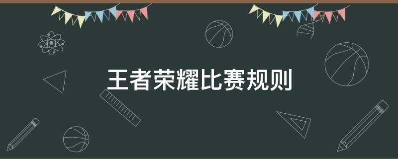 王者荣耀比赛规则（学校组织王者荣耀比赛规则）