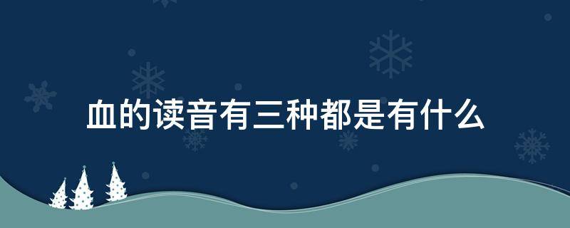 血的读音有三种都是有什么 血的两种读音有什么区别