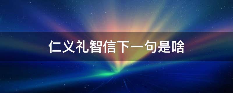 仁义礼智信下一句是啥 仁义礼智信下一句是啥礼是啥意思