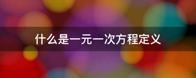 什么是一元一次方程定义 什么是一元一次方程的定义