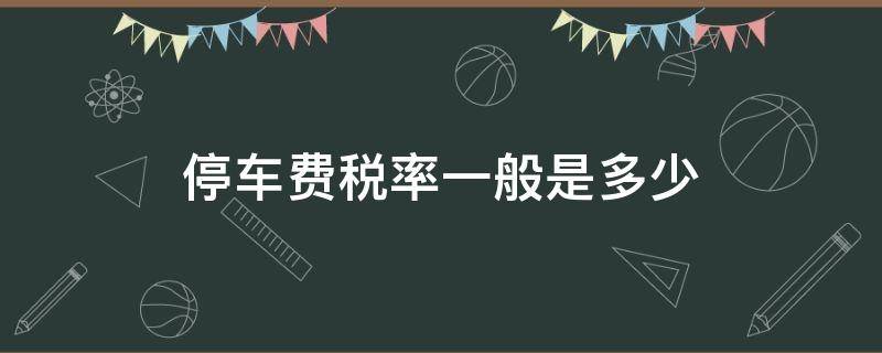 停车费税率一般是多少（停车费的税率是多少）