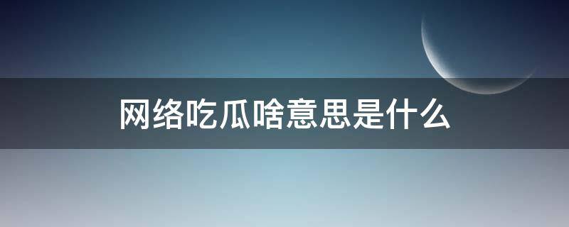 网络吃瓜啥意思是什么 网络说吃瓜是什么意思