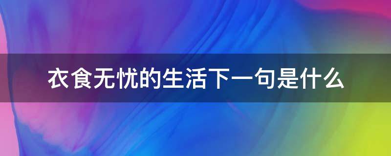 衣食无忧的生活下一句是什么（衣食无忧下一句怎么说）