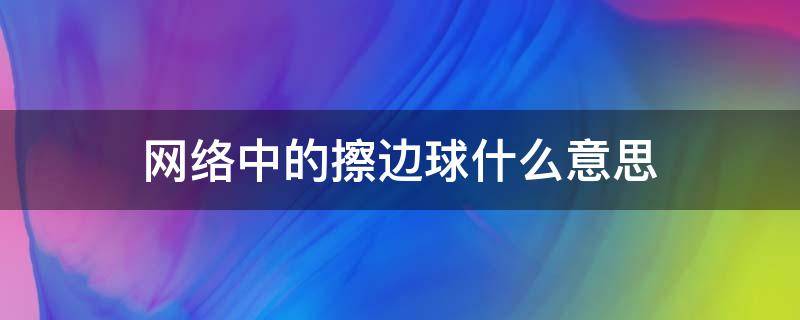 网络中的擦边球什么意思 网络中擦边球是什么意思